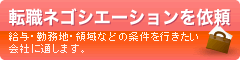 転職ネゴシエーションを依頼 ~給与・勤務地・領域などの条件を行きたい会社に通します。~