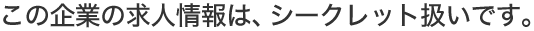 この企業の求人情報は、シークレット扱いです。