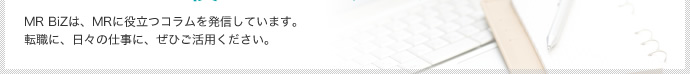 MR BiZは、MRに役立つコラムを発信しています。転職に、日々の仕事に、ぜひご活用ください。