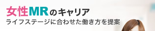 女性MRのキャリア ライフステージに合わせた働き方を提案
