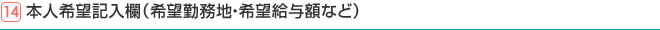 14.本人希望記入欄(希望勤務地・希望給与額など)