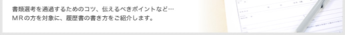 書類選考を通過するためのコツ、伝えるべきポイントなど…MRの方を対象に、履歴書の書き方をご紹介します。