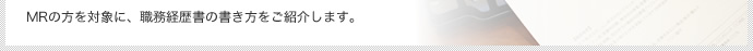 MRの方を対象に、職務経歴書の書き方をご紹介します。
