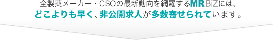 全製薬メーカー・CSOの最新動向を網羅するMR BiZには、どこよりも早く、非公開求人が多数寄せられています。