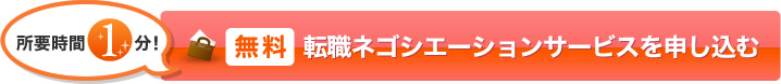 所要時間 1 分! 無料 転職ネゴシエーションサービスを申し込む