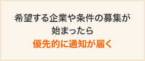 希望する企業や条件の募集が始まったら優先的に通知が届く