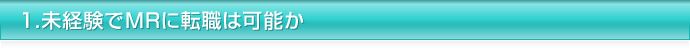 1.未経験でMRに転職は可能か