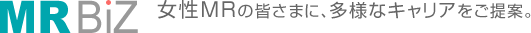 MR BiZ 女性MRの皆さまに、多様なキャリアをご提案。