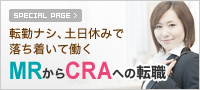 SPECIAL PAGE 転勤ナシ、土日休みで落ち着いて働く MRからCRAの転職